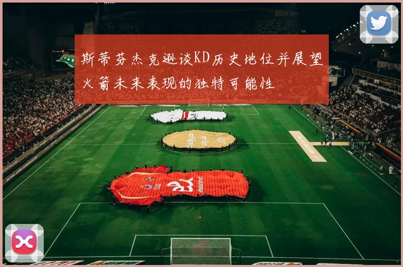 斯蒂芬杰克逊谈KD历史地位并展望火箭未来表现的独特可能性