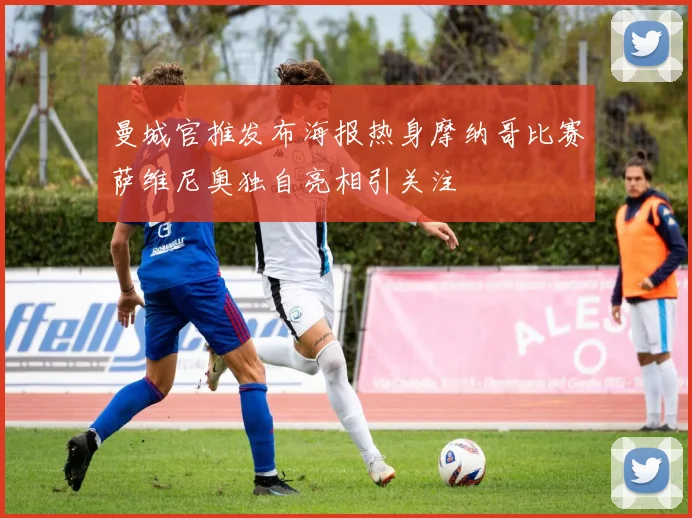 曼城官推发布海报热身摩纳哥比赛萨维尼奥独自亮相引关注