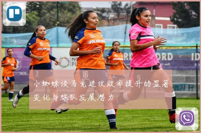 小蜘蛛谈马竞进攻效率提升的显著变化与球队发展潜力
