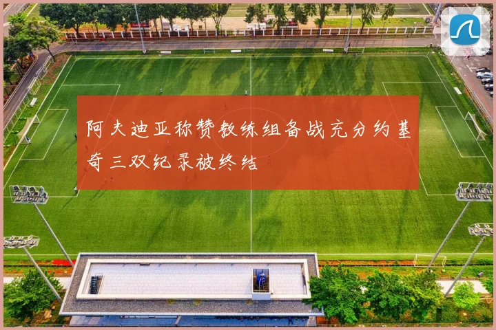 阿夫迪亚称赞教练组备战充分约基奇三双纪录被终结