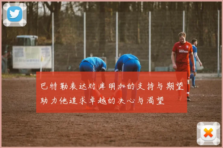 巴特勒表达对库明加的支持与期望助力他追求卓越的决心与渴望