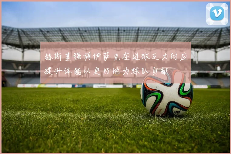赫斯基强调伊萨克在进球乏力时应提升体能以更好地为球队贡献