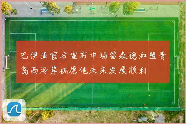 巴伊亚官方宣布中场雷森德加盟青岛西海岸祝愿他未来发展顺利