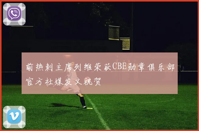 前热刺主席列维荣获CBE勋章俱乐部官方社媒发文祝贺