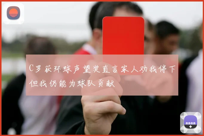 C罗获环球声望奖直言家人劝我停下但我仍能为球队贡献