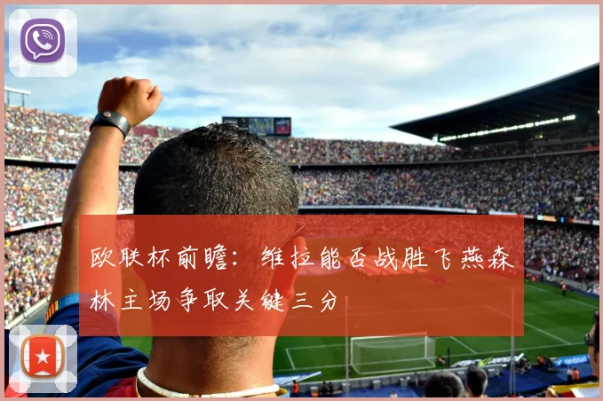 欧联杯前瞻：维拉能否战胜飞燕森林主场争取关键三分