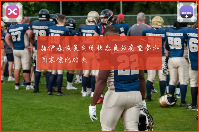 赫伊森恢复合练状态良好有望参加国家德比对决