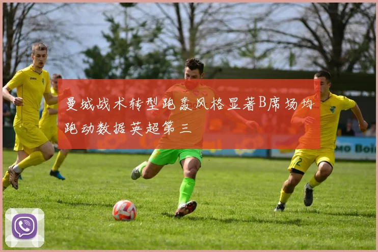 曼城战术转型跑轰风格显著B席场均跑动数据英超第三