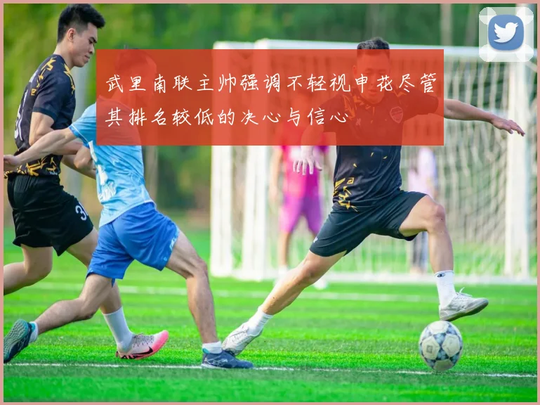 武里南联主帅强调不轻视申花尽管其排名较低的决心与信心