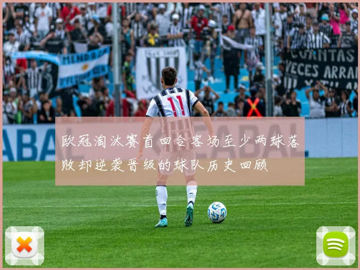 欧冠淘汰赛首回合客场至少两球落败却逆袭晋级的球队历史回顾